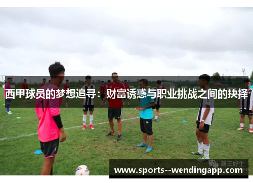 西甲球员的梦想追寻：财富诱惑与职业挑战之间的抉择