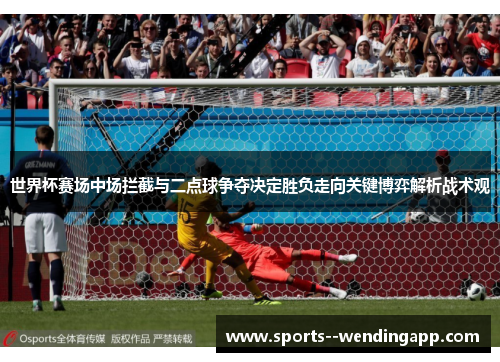 世界杯赛场中场拦截与二点球争夺决定胜负走向关键博弈解析战术观 世界杯赛场中场拦截与二点球争夺决定胜负走向关键博弈解析战术观