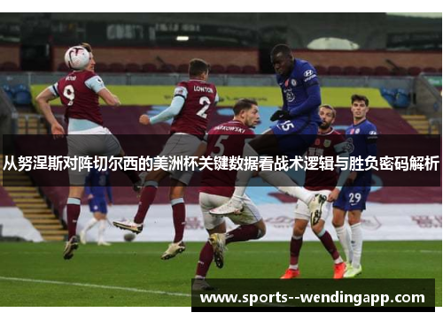 从努涅斯对阵切尔西的美洲杯关键数据看战术逻辑与胜负密码解析