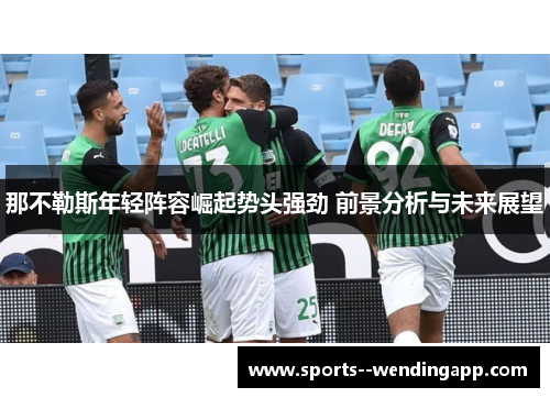 那不勒斯年轻阵容崛起势头强劲 前景分析与未来展望 那不勒斯年轻阵容崛起势头强劲 前景分析与未来展望