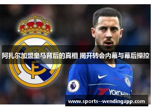 阿扎尔加盟皇马背后的真相 揭开转会内幕与幕后操控