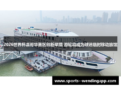 2026世界杯温哥华赛区创新举措 游轮将成为球迷临时移动旅馆 2026世界杯温哥华赛区创新举措 游轮将成为球迷临时移动旅馆