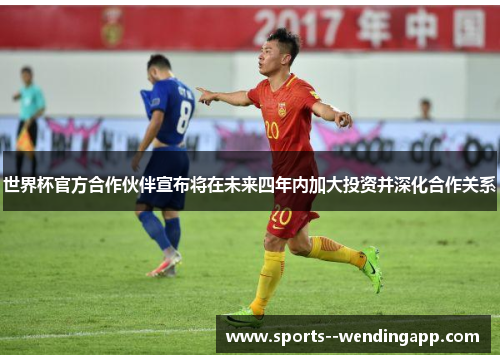 世界杯官方合作伙伴宣布将在未来四年内加大投资并深化合作关系