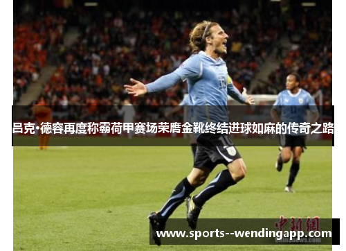 吕克·德容再度称霸荷甲赛场荣膺金靴终结进球如麻的传奇之路