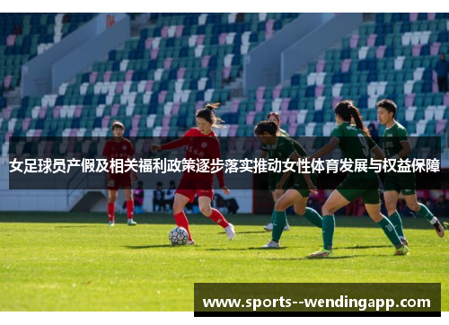 女足球员产假及相关福利政策逐步落实推动女性体育发展与权益保障 女足球员产假及相关福利政策逐步落实推动女性体育发展与权益保障