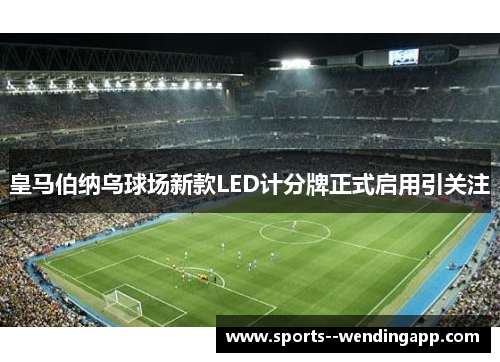 皇马伯纳乌球场新款LED计分牌正式启用引关注