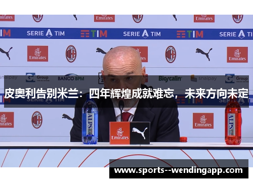 皮奥利告别米兰：四年辉煌成就难忘，未来方向未定