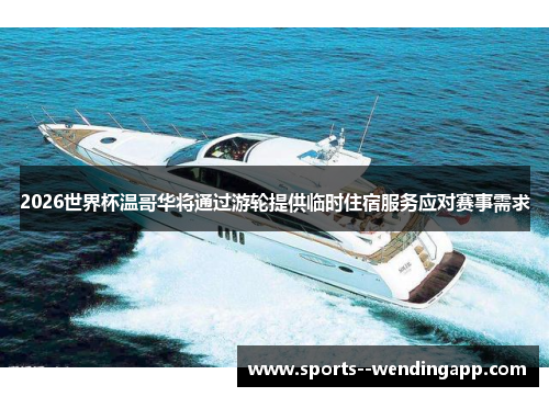 2026世界杯温哥华将通过游轮提供临时住宿服务应对赛事需求 2026世界杯温哥华将通过游轮提供临时住宿服务应对赛事需求