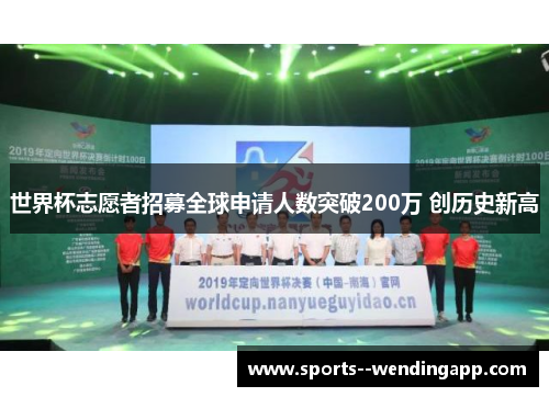 世界杯志愿者招募全球申请人数突破200万 创历史新高 世界杯志愿者招募全球申请人数突破200万 创历史新高