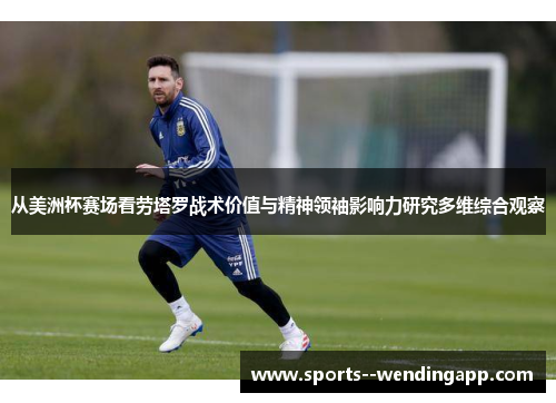 从美洲杯赛场看劳塔罗战术价值与精神领袖影响力研究多维综合观察 从美洲杯赛场看劳塔罗战术价值与精神领袖影响力研究多维综合观察