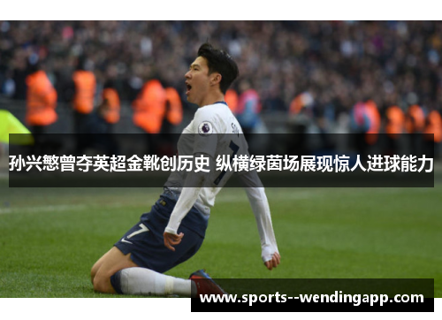孙兴慜曾夺英超金靴创历史 纵横绿茵场展现惊人进球能力