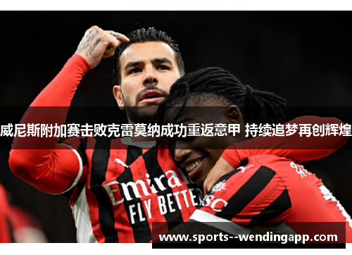 威尼斯附加赛击败克雷莫纳成功重返意甲 持续追梦再创辉煌