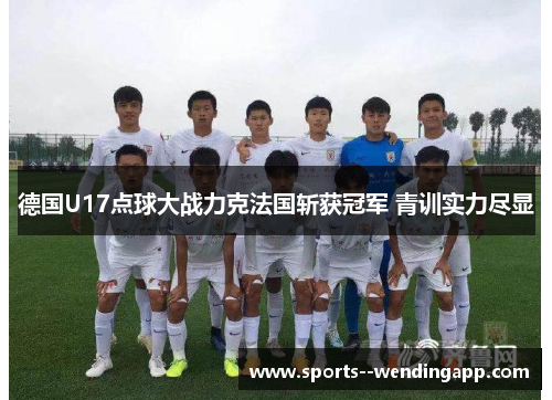 德国U17点球大战力克法国斩获冠军 青训实力尽显
