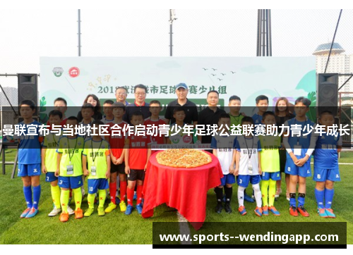 曼联宣布与当地社区合作启动青少年足球公益联赛助力青少年成长