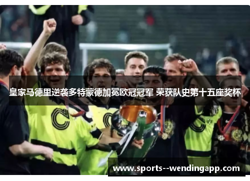 皇家马德里逆袭多特蒙德加冕欧冠冠军 荣获队史第十五座奖杯