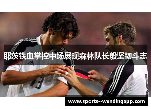 耶茨铁血掌控中场展现森林队长般坚韧斗志