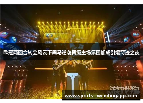 欧冠两回合转会风云下黑马逆袭晋级主场氛围加成引爆奇迹之夜