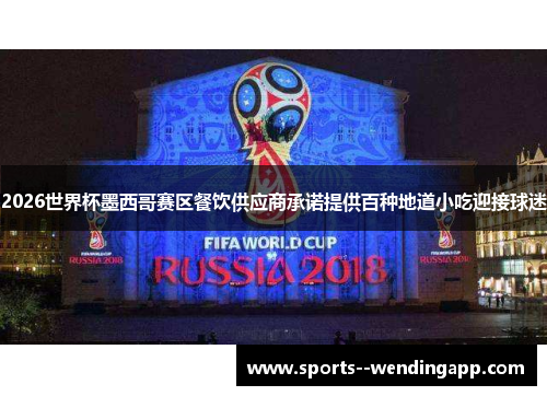 2026世界杯墨西哥赛区餐饮供应商承诺提供百种地道小吃迎接球迷