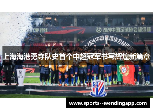上海海港勇夺队史首个中超冠军书写辉煌新篇章 上海海港勇夺队史首个中超冠军书写辉煌新篇章