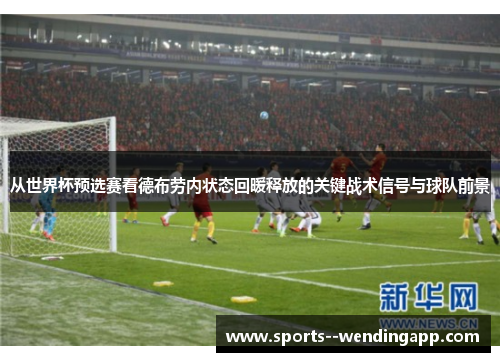 从世界杯预选赛看德布劳内状态回暖释放的关键战术信号与球队前景