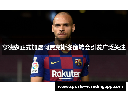亨德森正式加盟阿贾克斯冬窗转会引发广泛关注