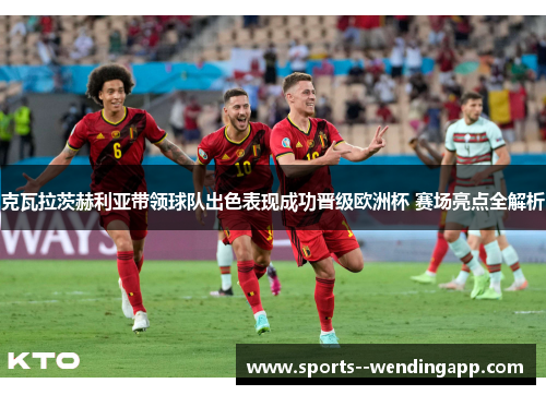 克瓦拉茨赫利亚带领球队出色表现成功晋级欧洲杯 赛场亮点全解析