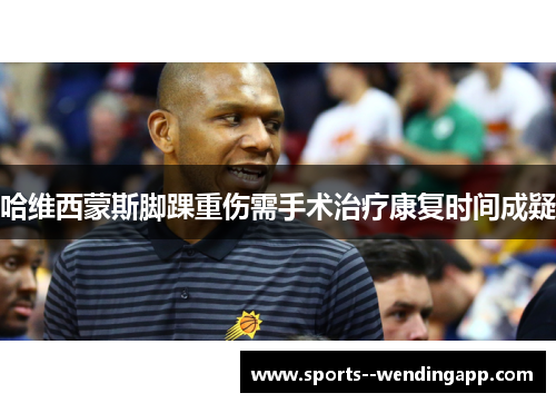 哈维西蒙斯脚踝重伤需手术治疗康复时间成疑